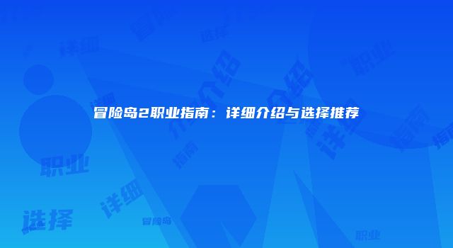 冒险岛2职业指南：详细介绍与选择推荐