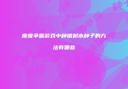 魔兽争霸游戏中种植树木种子的方法有哪些