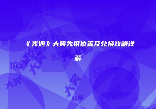 《光遇》大笑先祖位置及兑换攻略详解