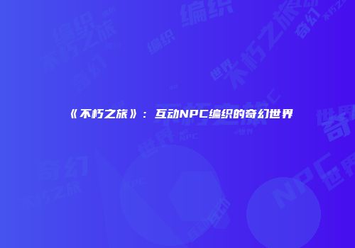 《不朽之旅》：互动NPC编织的奇幻世界