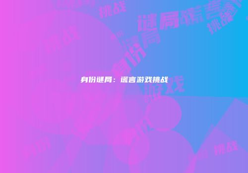 身份谜局：谎言游戏挑战