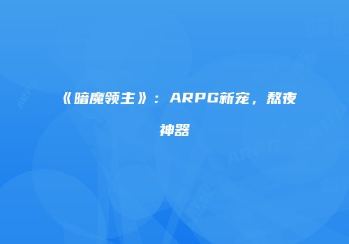 《暗魔领主》：ARPG新宠，熬夜神器