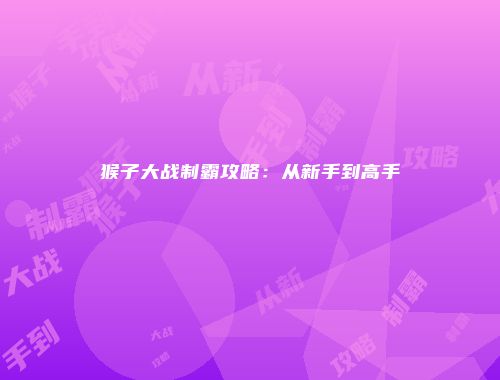 猴子大战制霸攻略：从新手到高手
