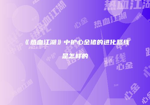 《热血江湖》中护心金猪的进化路线是怎样的