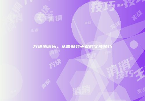 方块消消乐：从青铜到王者的实战技巧