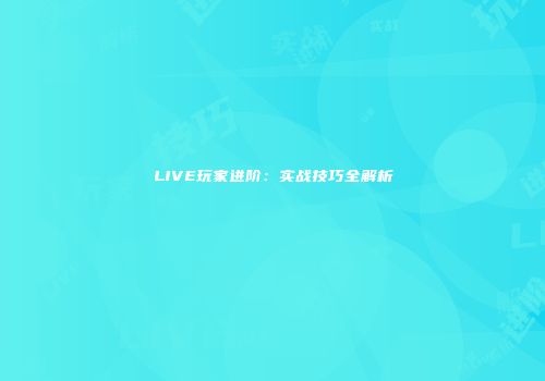 LIVE玩家进阶：实战技巧全解析