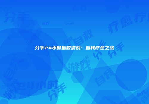 分手24小时自救游戏：自我疗愈之旅