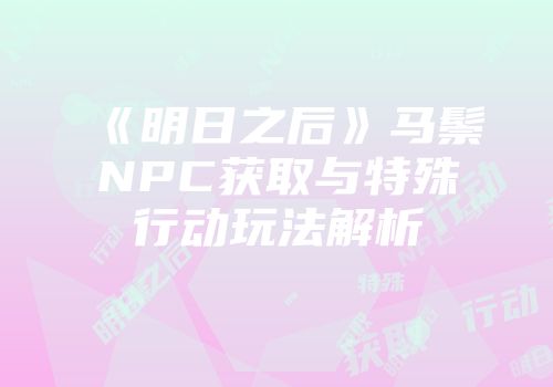 《明日之后》马鬃NPC获取与特殊行动玩法解析