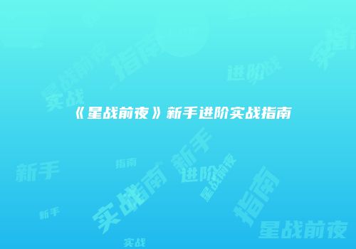 《星战前夜》新手进阶实战指南
