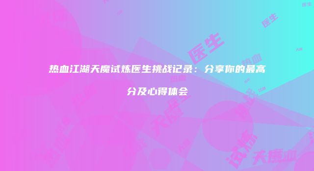 热血江湖天魔试炼医生挑战记录：分享你的最高分及心得体会