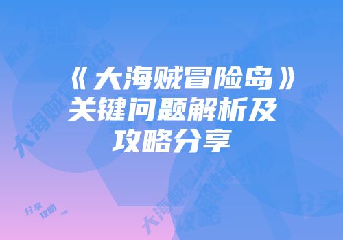 《大海贼冒险岛》关键问题解析及攻略分享