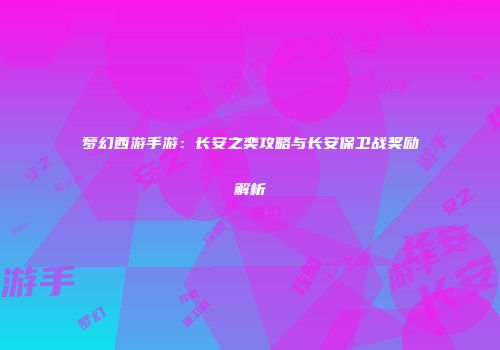梦幻西游手游：长安之奕攻略与长安保卫战奖励解析