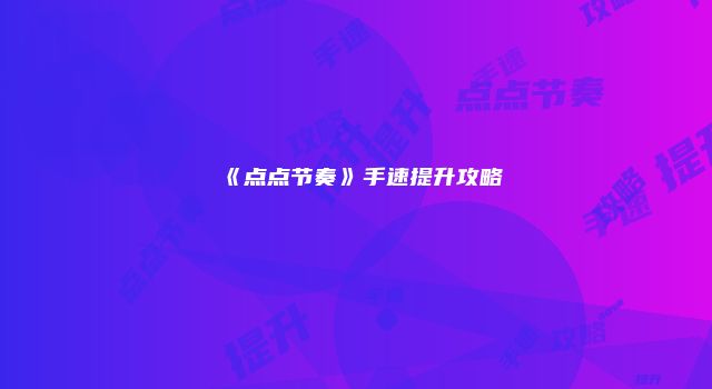 《点点节奏》手速提升攻略