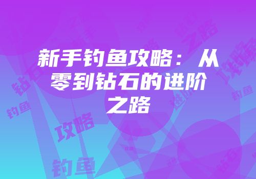 新手钓鱼攻略：从零到钻石的进阶之路