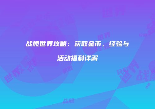 战舰世界攻略：获取金币、经验与活动福利详解