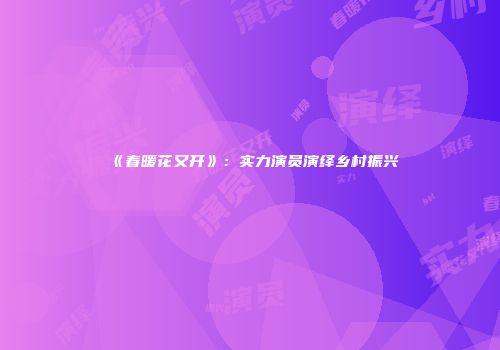 《春暖花又开》：实力演员演绎乡村振兴