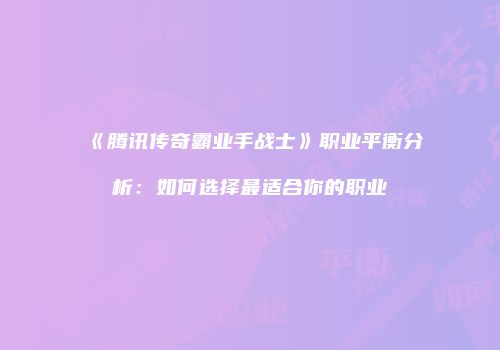《腾讯传奇霸业手战士》职业平衡分析：如何选择最适合你的职业