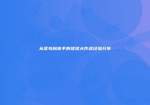 从菜鸟到高手的球球大作战经验分享