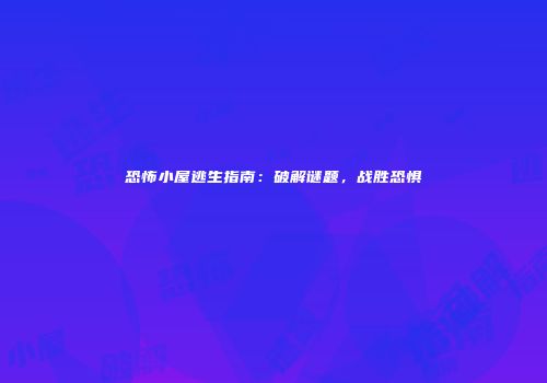 恐怖小屋逃生指南：破解谜题，战胜恐惧