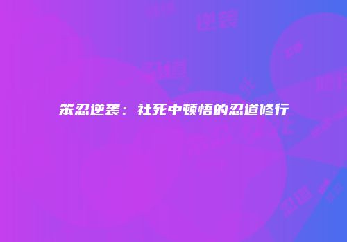 笨忍逆袭：社死中顿悟的忍道修行