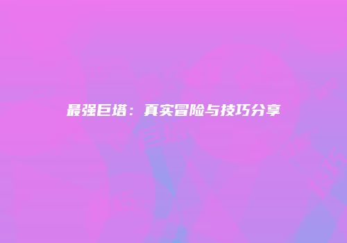 最强巨塔：真实冒险与技巧分享