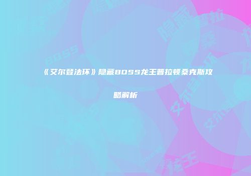 《艾尔登法环》隐藏BOSS龙王普拉顿桑克斯攻略解析