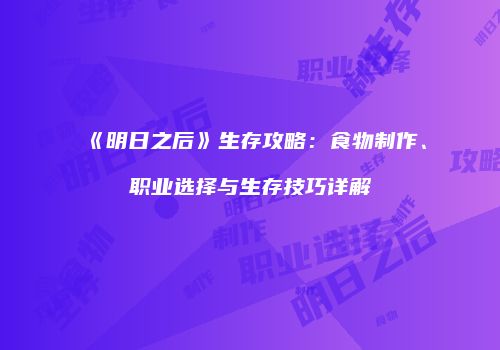《明日之后》生存攻略：食物制作、职业选择与生存技巧详解