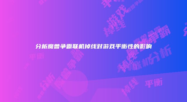 分析魔兽争霸联机掉线对游戏平衡性的影响