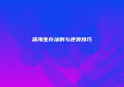 深海生存法则与逆袭技巧