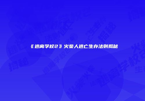 《逃离学校2》火柴人逃亡生存法则揭秘