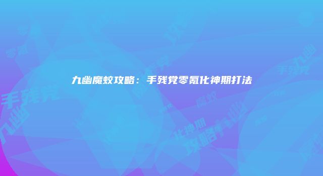 九幽魔蛟攻略：手残党零氪化神期打法