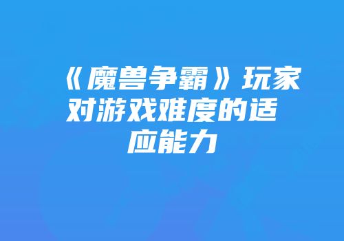 《魔兽争霸》玩家对游戏难度的适应能力