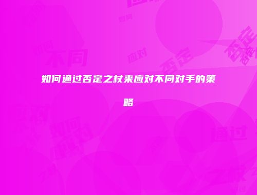 如何通过否定之杖来应对不同对手的策略