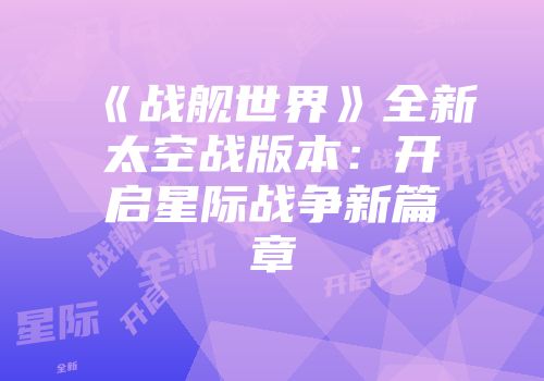 《战舰世界》全新太空战版本：开启星际战争新篇章