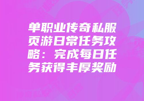 单职业传奇私服页游日常任务攻略：完成每日任务获得丰厚奖励