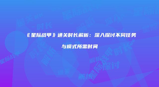 《星际战甲》通关时长解析：深入探讨不同任务与模式所需时间