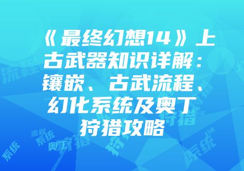 《最终幻想14》上古武器知识详解：镶嵌、古武流程、幻化系统及奥丁狩猎攻略