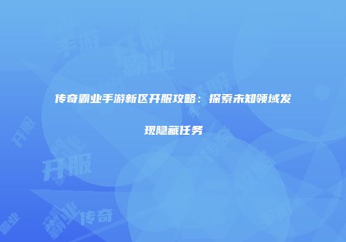 传奇霸业手游新区开服攻略：探索未知领域发现隐藏任务