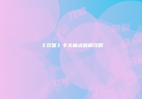 《双星》卡关痛点破解攻略