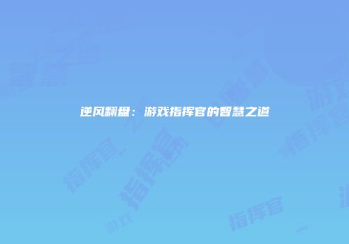 逆风翻盘：游戏指挥官的智慧之道