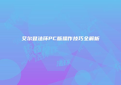 艾尔登法环PC版操作技巧全解析