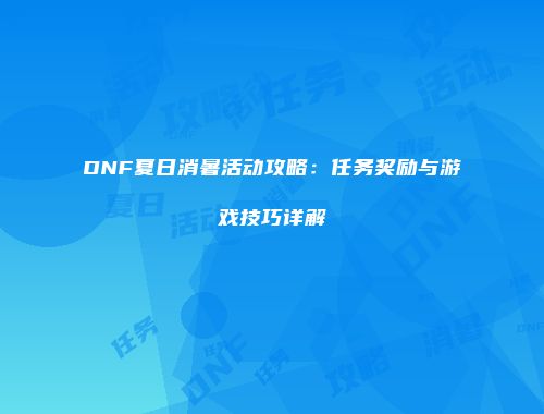 DNF夏日消暑活动攻略：任务奖励与游戏技巧详解