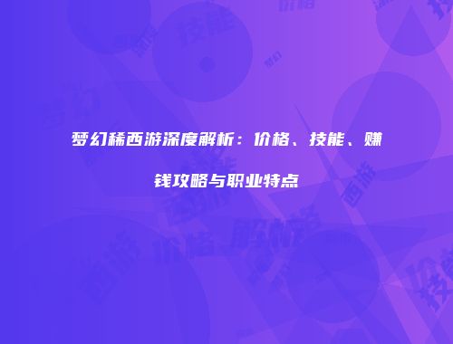 梦幻稀西游深度解析：价格、技能、赚钱攻略与职业特点