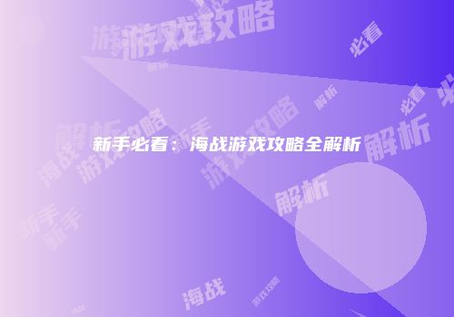 新手必看：海战游戏攻略全解析