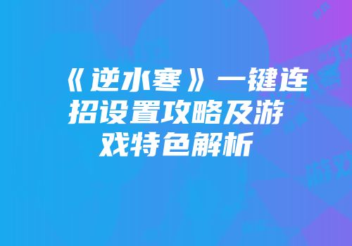 《逆水寒》一键连招设置攻略及游戏特色解析
