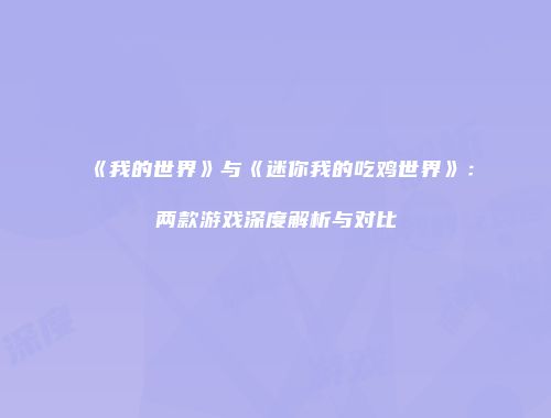 《我的世界》与《迷你我的吃鸡世界》：两款游戏深度解析与对比