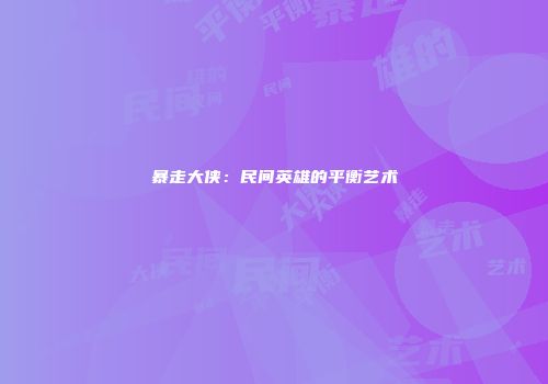 暴走大侠：民间英雄的平衡艺术
