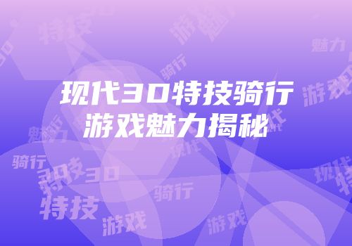 现代3D特技骑行游戏魅力揭秘