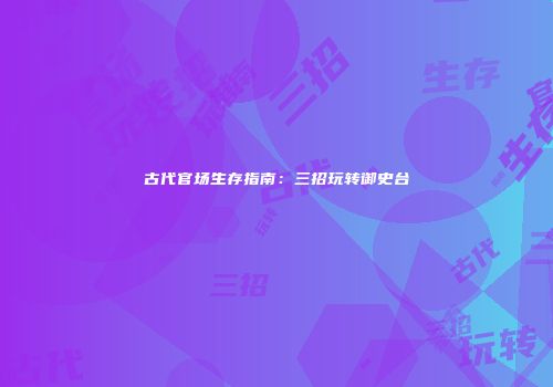 古代官场生存指南：三招玩转御史台