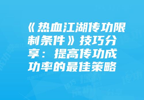 《热血江湖传功限制条件》技巧分享：提高传功成功率的最佳策略